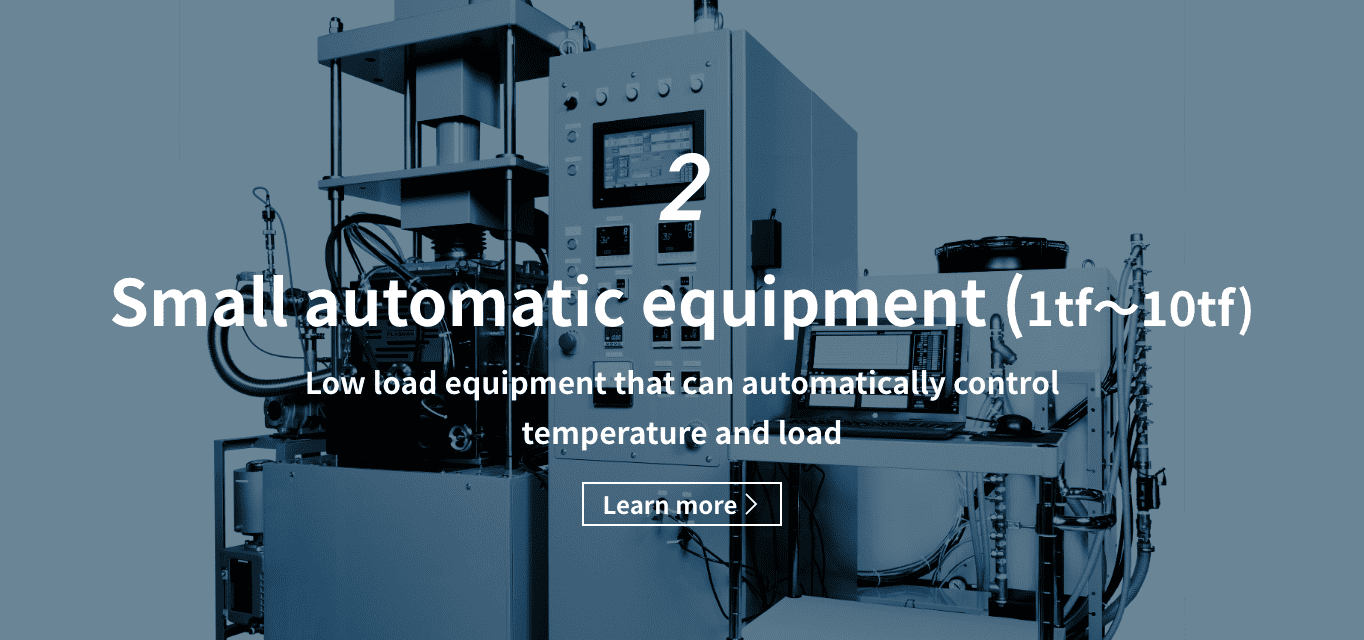 2 Small automatic equipment（1tf〜10tf）Small automatic equipment 1 tf 10 tf Low load equipment that can automatically control temperature and load Learn more