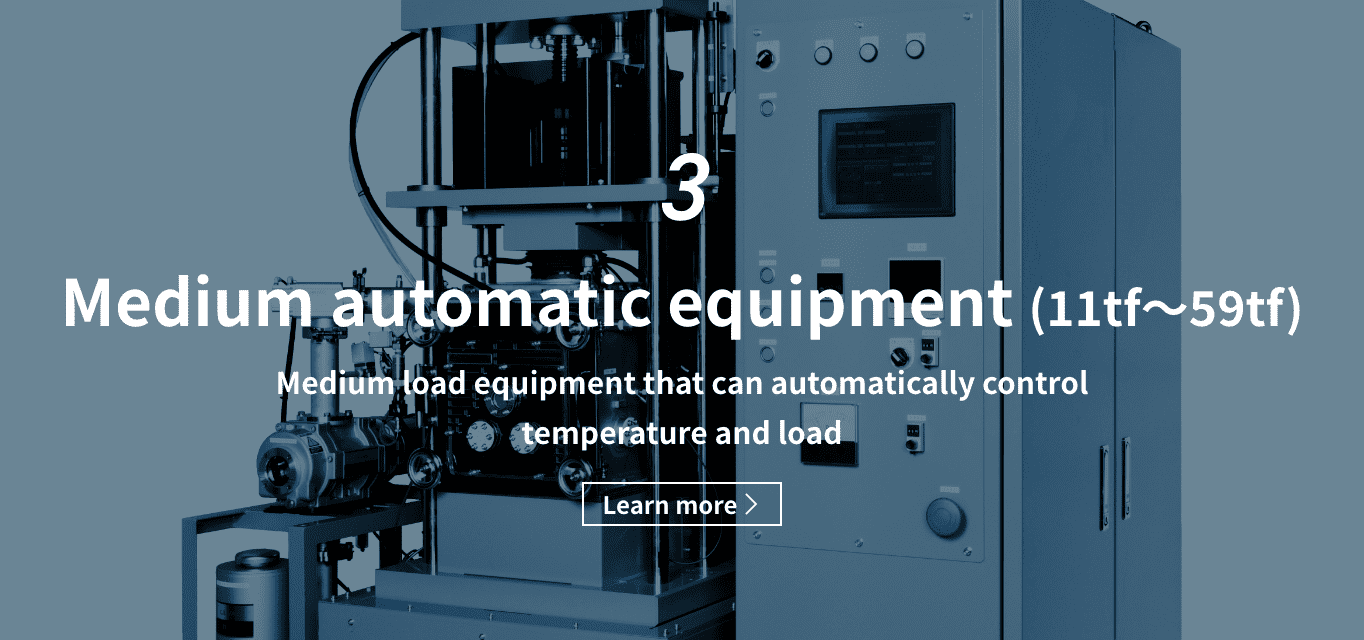 3 Medium automatic equipment（11tf〜59tf）Medium load equipment that can automatically control temperature and load Learn more